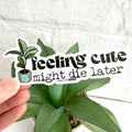 Feeling Cute, Might Die Later - Funny Plant Stickers